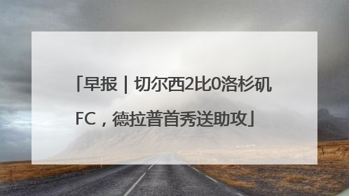 早报｜切尔西2比0洛杉矶FC，德拉普首秀送助攻