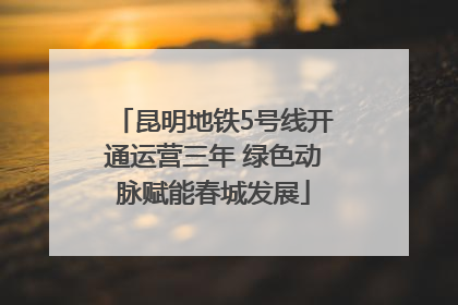 昆明地铁5号线开通运营三年 绿色动脉赋能春城发展