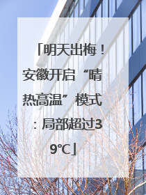 明天出梅！安徽开启“晴热高温”模式：局部超过39℃