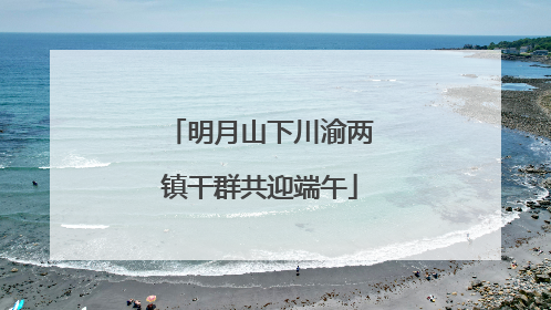 明月山下川渝两镇干群共迎端午