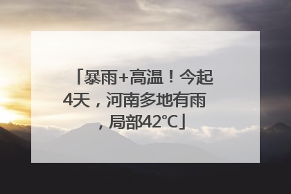 暴雨+高温！今起4天，河南多地有雨，局部42℃