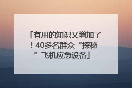 有用的知识又增加了！40多名群众“探秘”飞机应急设备