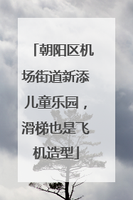 朝阳区机场街道新添儿童乐园，滑梯也是飞机造型