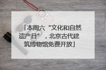 本周六“文化和自然遗产日”，北京古代建筑博物馆免费开放
