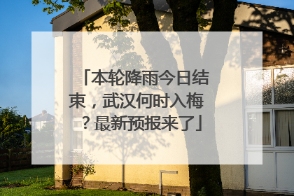 本轮降雨今日结束，武汉何时入梅？最新预报来了