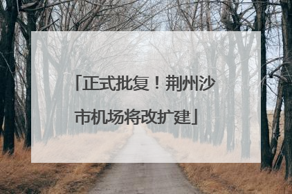 正式批复！荆州沙市机场将改扩建