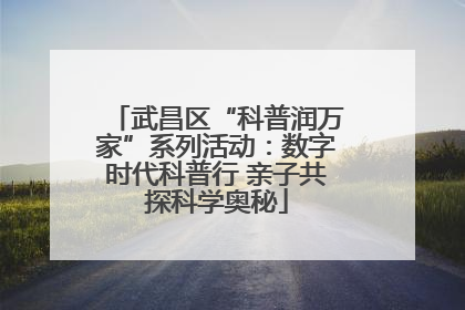 武昌区“科普润万家”系列活动：数字时代科普行 亲子共探科学奥秘