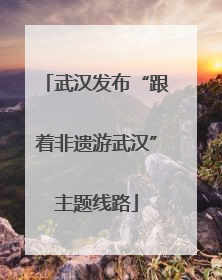 武汉发布“跟着非遗游武汉”主题线路