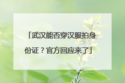 武汉能否穿汉服拍身份证？官方回应来了