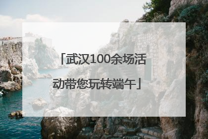 武汉100余场活动带您玩转端午