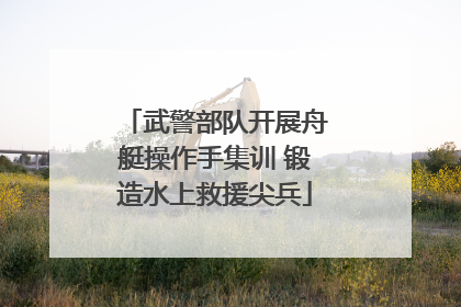 武警部队开展舟艇操作手集训 锻造水上救援尖兵
