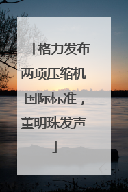 格力发布两项压缩机国际标准，董明珠发声