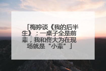 梅婷谈《我的后半生》：一桌子全是前辈，我和佟大为在现场就是“小辈”
