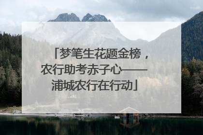 梦笔生花题金榜，农行助考赤子心——浦城农行在行动