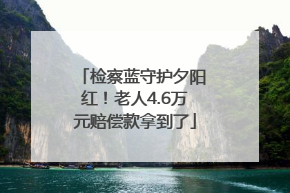 检察蓝守护夕阳红！老人4.6万元赔偿款拿到了
