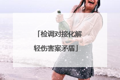 检调对接化解轻伤害案矛盾