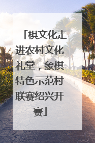 棋文化走进农村文化礼堂，象棋特色示范村联赛绍兴开赛