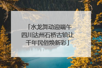 水龙舞动迎端午 四川达州石桥古镇让千年民俗焕新彩