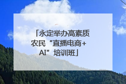 永定举办高素质农民“直播电商+AI”培训班
