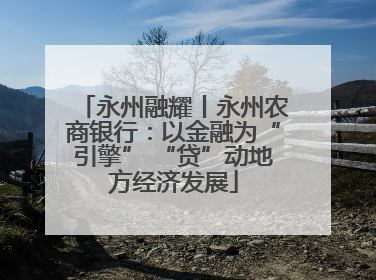 永州融耀丨永州农商银行：以金融为“引擎” “贷”动地方经济发展