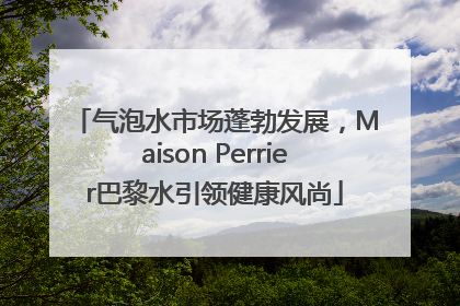 气泡水市场蓬勃发展，Maison Perrier巴黎水引领健康风尚