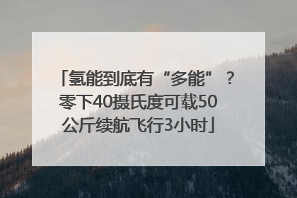 氢能到底有“多能”？零下40摄氏度可载50公斤续航飞行3小时