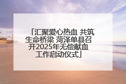 汇聚爱心热血 共筑生命桥梁 菏泽单县召开2025年无偿献血工作启动仪式