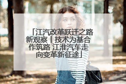 江汽改革跃迁之路新观察丨技术为基合作筑路 江淮汽车走向变革新征途