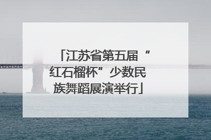江苏省第五届“红石榴杯”少数民族舞蹈展演举行