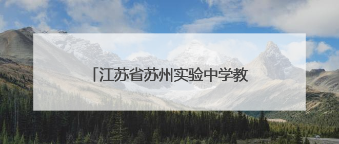 江苏省苏州实验中学教育集团：一校三区高品质，学子圆梦新高地