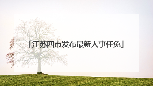 江苏四市发布最新人事任免