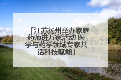 江苏扬州举办家庭药师进万家活动 医学与药学领域专家共话科技赋能