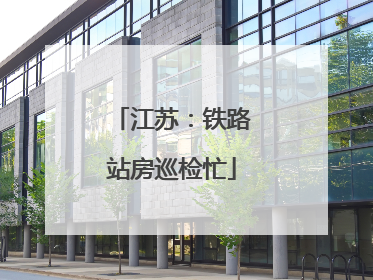 江苏：铁路站房巡检忙