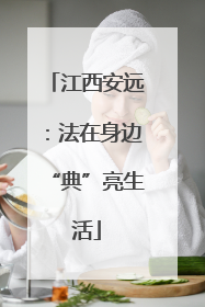 江西安远：法在身边“典”亮生活