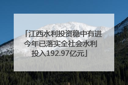 江西水利投资稳中有进 今年已落实全社会水利投入192.97亿元