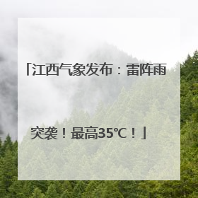 江西气象发布：雷阵雨突袭！最高35℃！