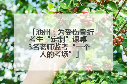 池州：为受伤骨折考生“定制”课桌 3名老师监考“一个人的考场”