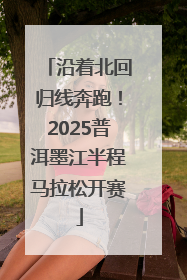 沿着北回归线奔跑！2025普洱墨江半程马拉松开赛