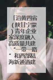 沿黄四省（陕甘宁蒙）青年企业家深度融入高质量共建“一带一路”和西部陆海新通道建设战略合作交流会在甘肃兰州召开