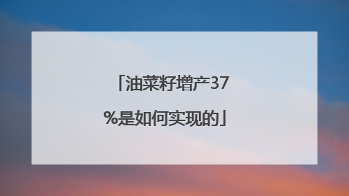 油菜籽增产37%是如何实现的