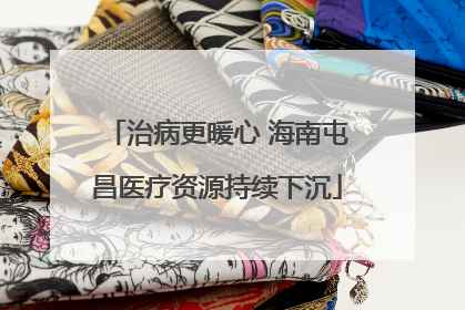 治病更暖心 海南屯昌医疗资源持续下沉