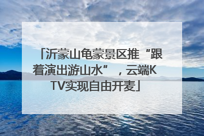 沂蒙山龟蒙景区推“跟着演出游山水”，云端KTV实现自由开麦