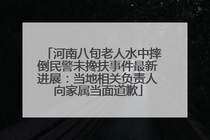 河南八旬老人水中摔倒民警未搀扶事件最新进展：当地相关负责人向家属当面道歉