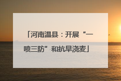 河南温县：开展“一喷三防”和抗旱浇麦