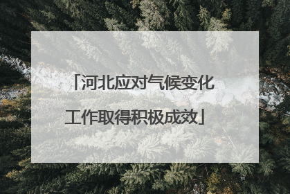 河北应对气候变化工作取得积极成效