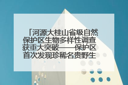 河源大桂山省级自然保护区生物多样性调查获重大突破——保护区首次发现珍稀名贵野生干巴菌与钝尾两头蛇