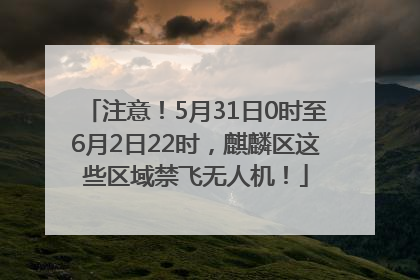 注意！5月31日0时至6月2日22时，麒麟区这些区域禁飞无人机！