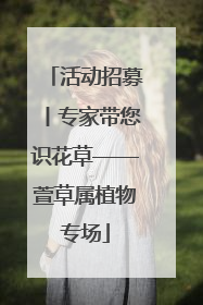 活动招募丨专家带您识花草——萱草属植物专场