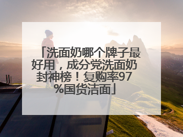 洗面奶哪个牌子最好用，成分党洗面奶封神榜！复购率97%国货洁面