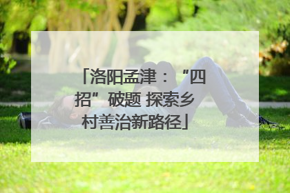 洛阳孟津：“四招”破题 探索乡村善治新路径